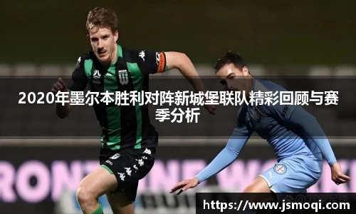 2020年墨尔本胜利对阵新城堡联队精彩回顾与赛季分析