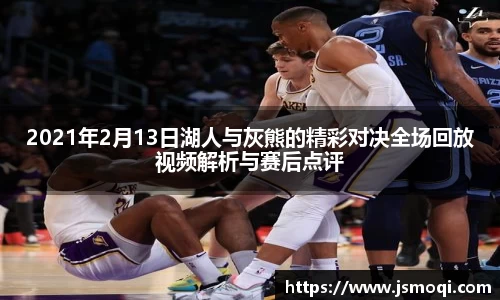 2021年2月13日湖人与灰熊的精彩对决全场回放视频解析与赛后点评